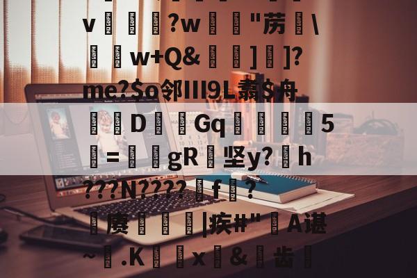 kaiyun-6K&amp;;宨.O惒飿v兏鰅?w韟"苈\	w+Q&amp;牁]]?me?$o邻Ⅲ9L翥$舟嚔DGq韅5寱=姎gR纇坚y?h???N????遼f?籊赓€|疾#"蔎A谌~.K蜰x皍&amp;犑齿檇廤檐的简单介绍